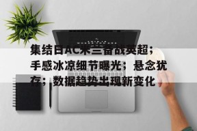 乐鱼体育登录-集结日AC米兰备战英超；手感冰凉细节曝光；悬念犹存；数据趋势出现新变化的简单介绍